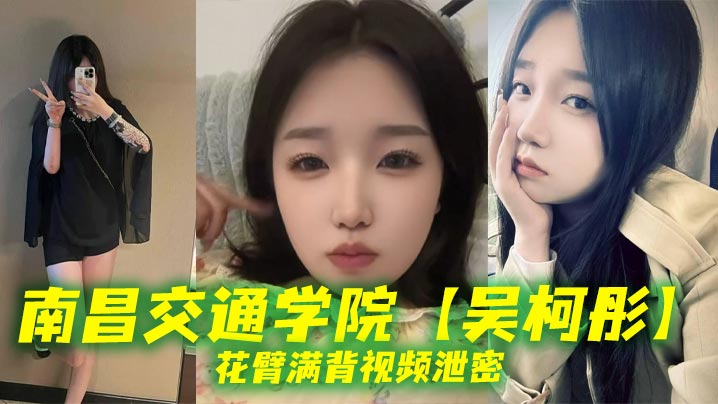 南昌交通学院【吴柯彤】花臂满背视频泄密，母狗样骚贱无底线，她刺青满背，浪叫到嗓子撕裂
